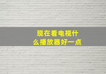 现在看电视什么播放器好一点