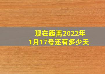 现在距离2022年1月17号还有多少天