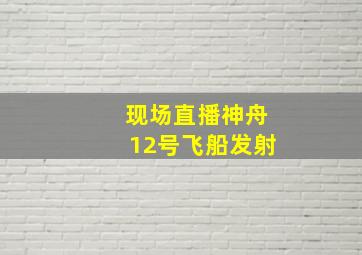 现场直播神舟12号飞船发射