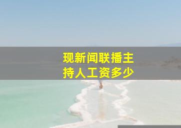 现新闻联播主持人工资多少