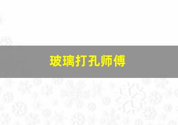 玻璃打孔师傅