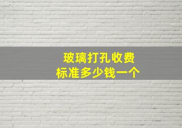 玻璃打孔收费标准多少钱一个