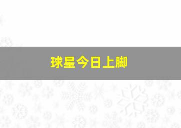 球星今日上脚