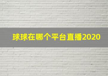 球球在哪个平台直播2020