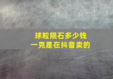 球粒陨石多少钱一克是在抖音卖的