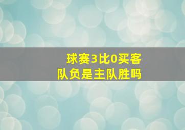 球赛3比0买客队负是主队胜吗