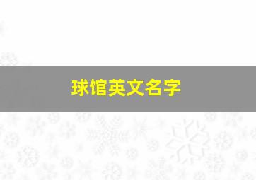 球馆英文名字