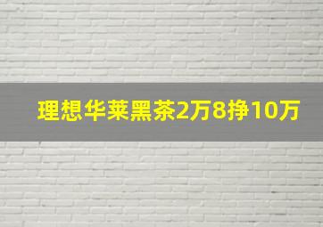 理想华莱黑茶2万8挣10万