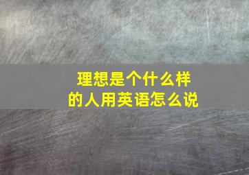 理想是个什么样的人用英语怎么说