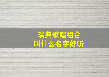 瑞典歌唱组合叫什么名字好听