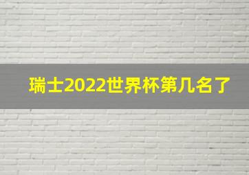 瑞士2022世界杯第几名了