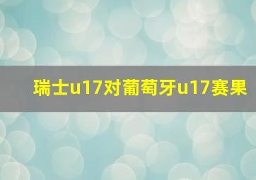 瑞士u17对葡萄牙u17赛果