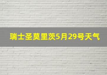 瑞士圣莫里茨5月29号天气