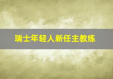 瑞士年轻人新任主教练