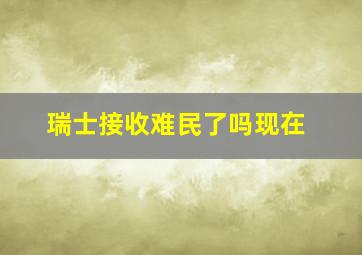 瑞士接收难民了吗现在