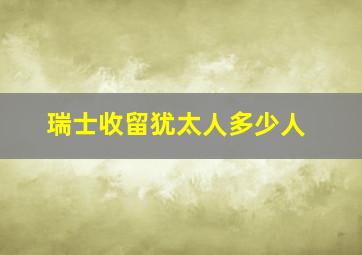 瑞士收留犹太人多少人