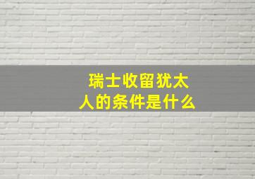 瑞士收留犹太人的条件是什么