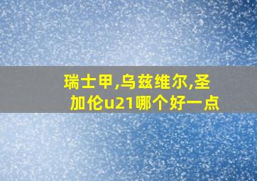 瑞士甲,乌兹维尔,圣加伦u21哪个好一点