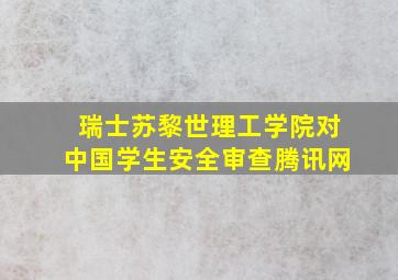 瑞士苏黎世理工学院对中国学生安全审查腾讯网