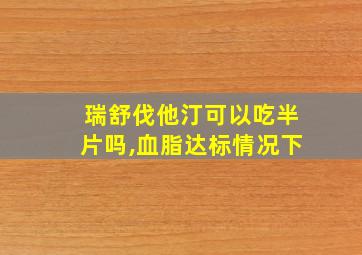 瑞舒伐他汀可以吃半片吗,血脂达标情况下