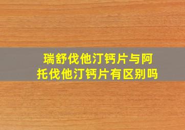 瑞舒伐他汀钙片与阿托伐他汀钙片有区别吗