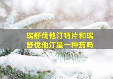 瑞舒伐他汀钙片和瑞舒伐他汀是一种药吗