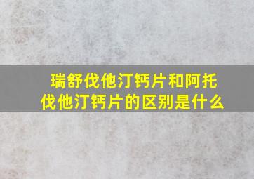 瑞舒伐他汀钙片和阿托伐他汀钙片的区别是什么