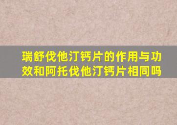 瑞舒伐他汀钙片的作用与功效和阿托伐他汀钙片相同吗