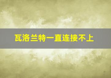 瓦洛兰特一直连接不上