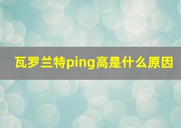 瓦罗兰特ping高是什么原因