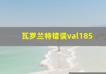 瓦罗兰特错误val185