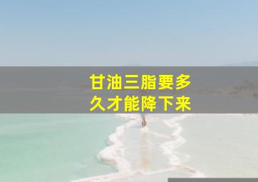 甘油三脂要多久才能降下来