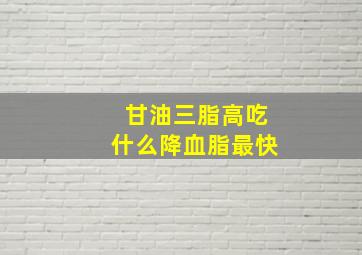 甘油三脂高吃什么降血脂最快