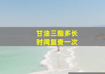 甘油三酯多长时间复查一次