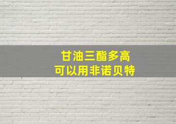 甘油三酯多高可以用非诺贝特