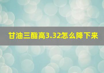 甘油三酯高3.32怎么降下来