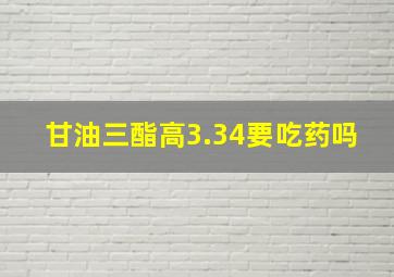 甘油三酯高3.34要吃药吗