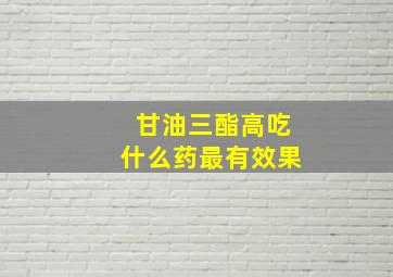 甘油三酯高吃什么药最有效果