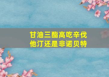 甘油三酯高吃辛伐他汀还是非诺贝特