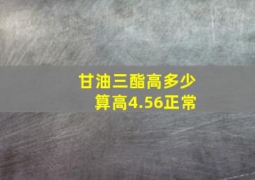 甘油三酯高多少算高4.56正常