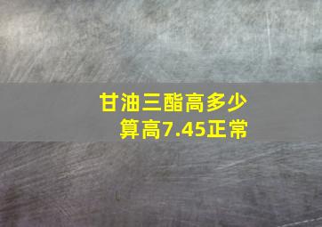 甘油三酯高多少算高7.45正常