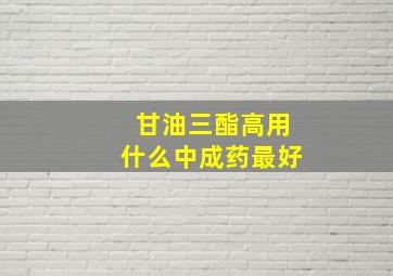 甘油三酯高用什么中成药最好