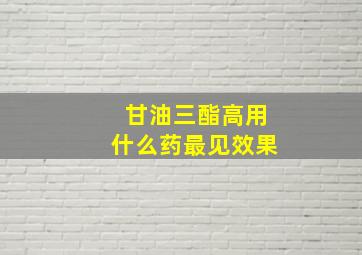 甘油三酯高用什么药最见效果