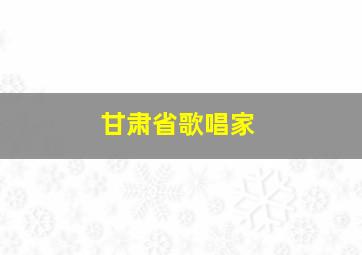 甘肃省歌唱家