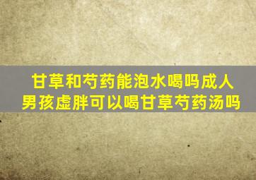 甘草和芍药能泡水喝吗成人男孩虚胖可以喝甘草芍药汤吗