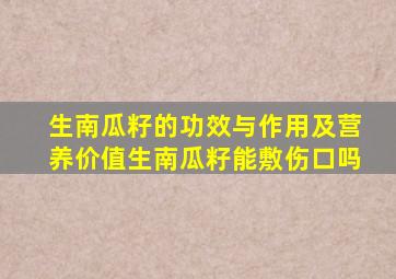 生南瓜籽的功效与作用及营养价值生南瓜籽能敷伤口吗