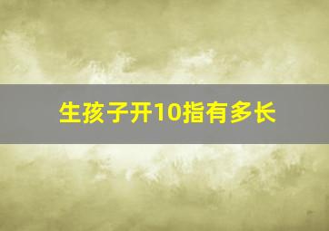 生孩子开10指有多长