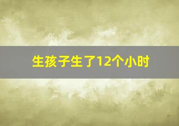 生孩子生了12个小时