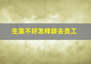 生意不好怎样辞去员工