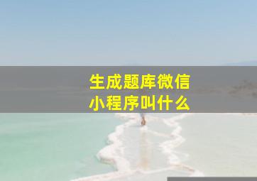 生成题库微信小程序叫什么